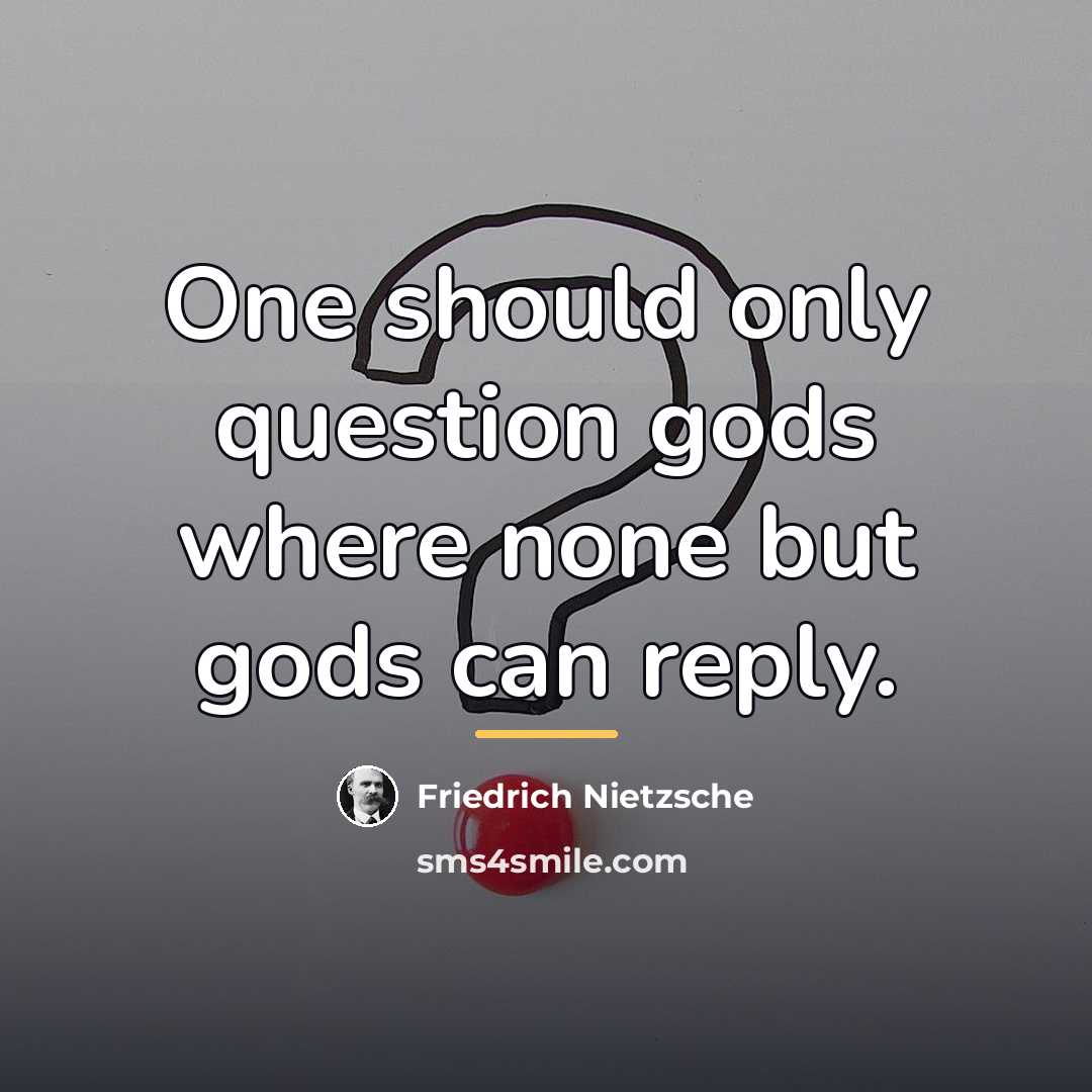 “One should only question gods where none but gods can…” quote by Friedrich Nietzsche
