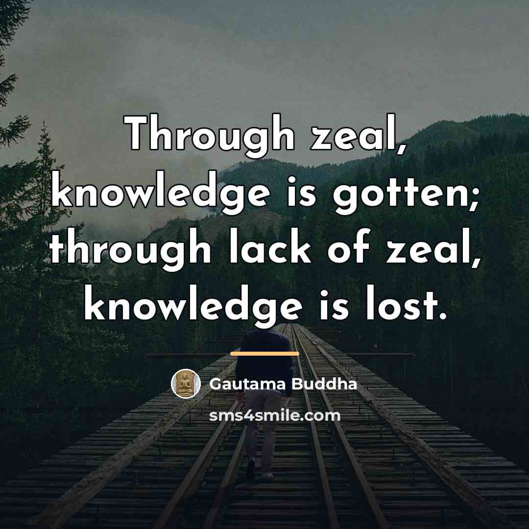 “Through zeal, knowledge is gotten; through lack of zeal, knowledge…” quote by Gautama Buddha