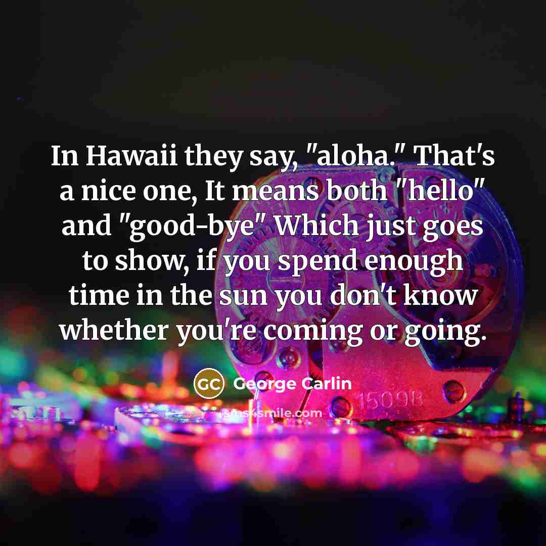 “In Hawaii they say, "aloha." That's a nice one, It…” quote by George Carlin
