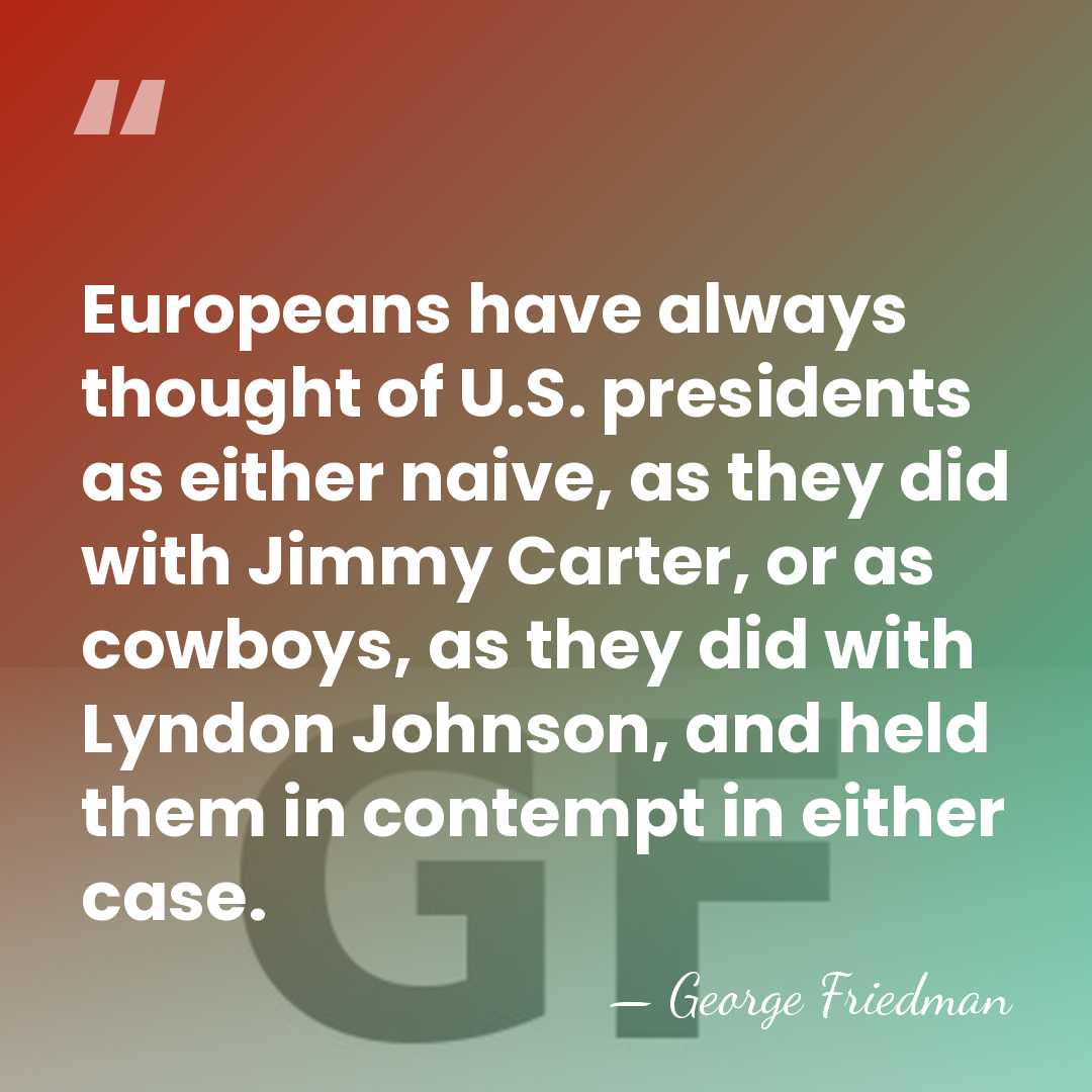 Europeans have always thought of U.S. presidents as either naive, as they&hellip; - George Friedman