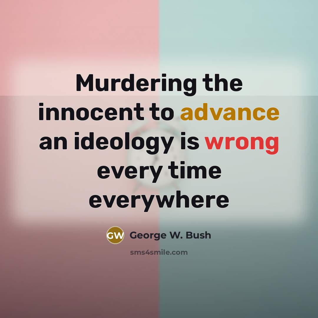 “Murdering the innocent to advance an ideology is wrong every…” quote by George W. Bush