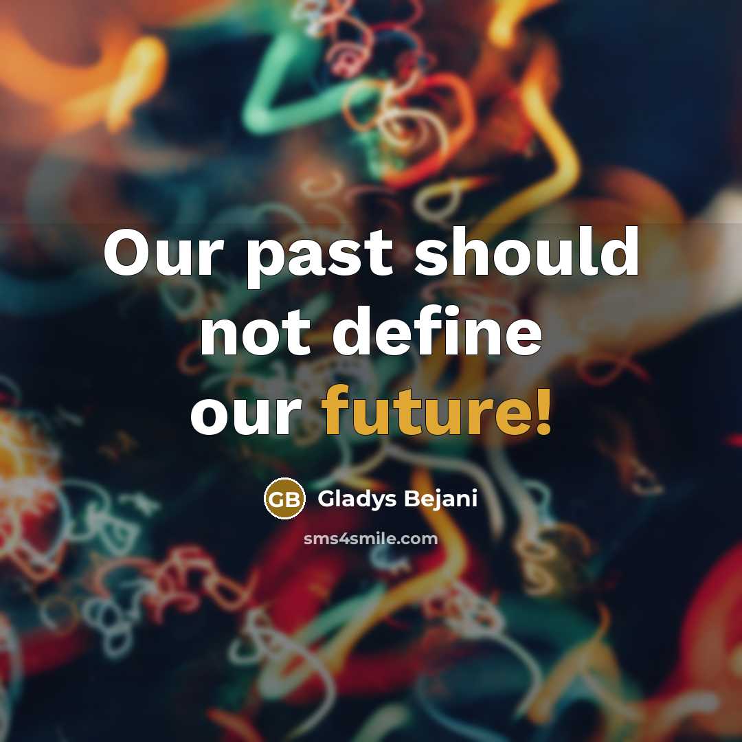 “Our past should not define our future!” quote by Gladys Bejani