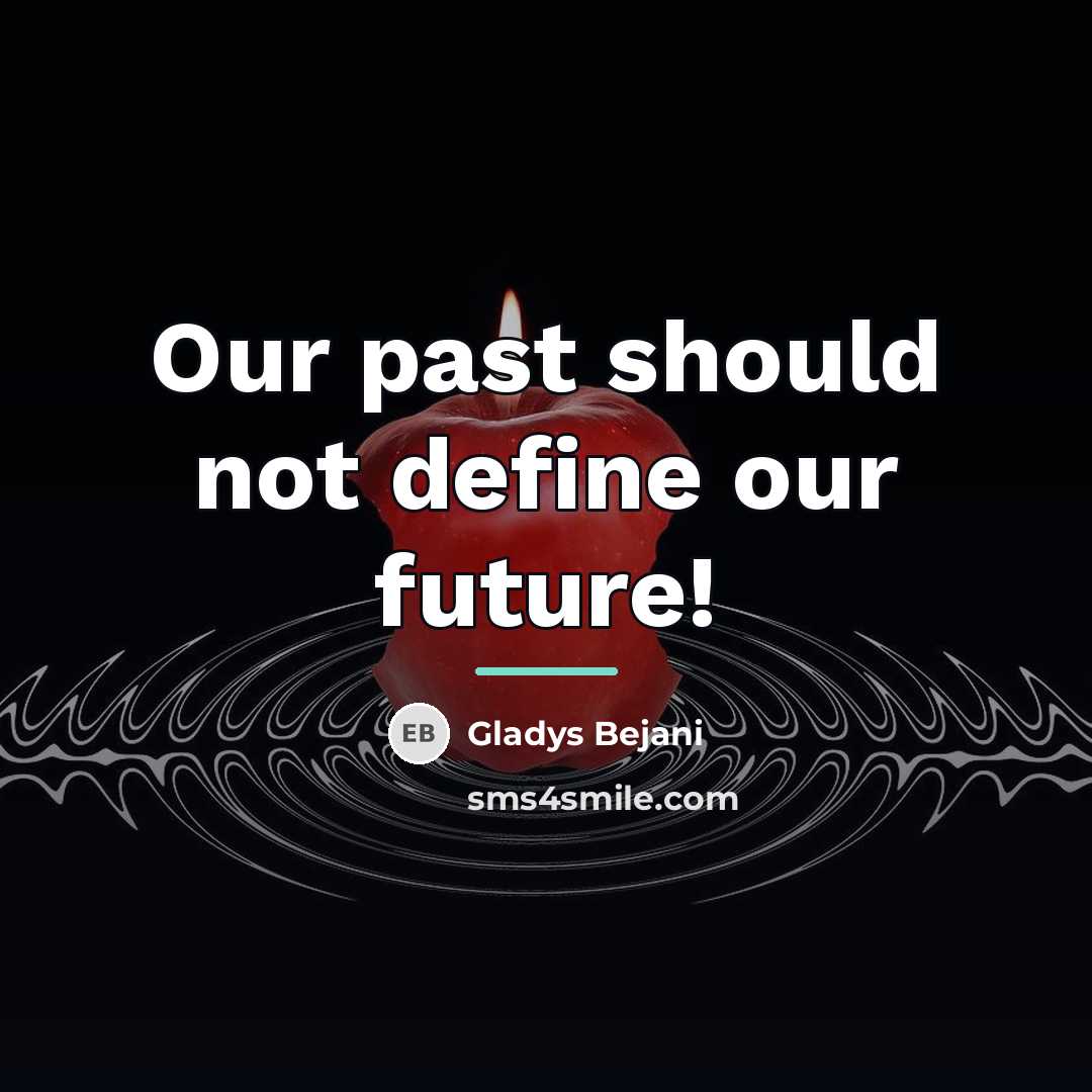“Our past should not define our future!…” quote by Gladys Bejani