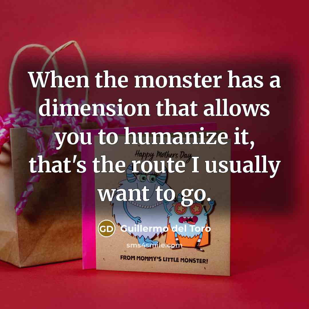 “When the monster has a dimension that allows you to…” quote by Guillermo del Toro