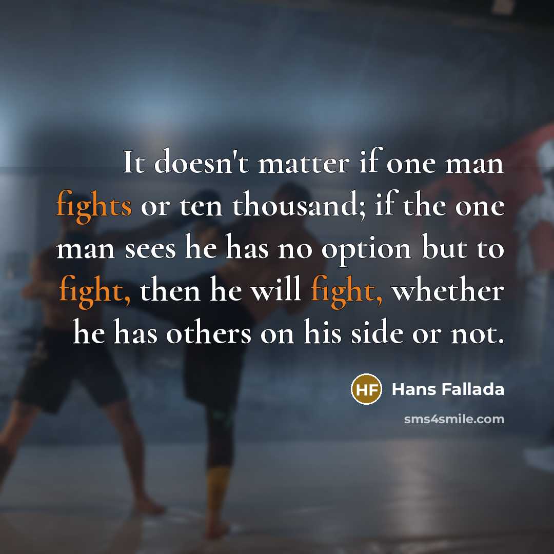 “It doesn't matter if one man fights or ten thousand; if the one man sees he has no option but to fight, then he will fight, whether he has others on his side or not.” quote by Hans Fallada