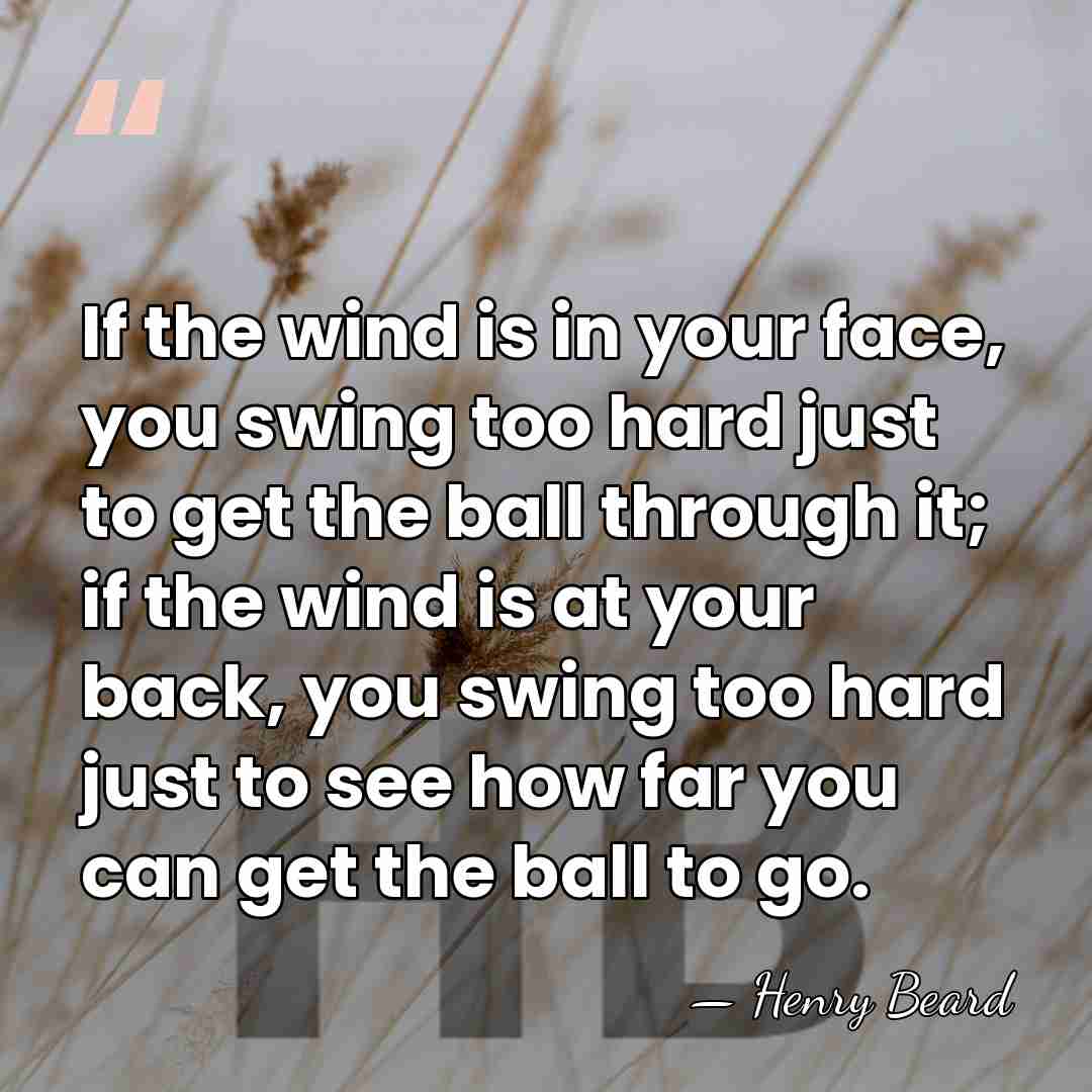 If the wind is in your face, you swing too hard just&hellip; - Henry Beard