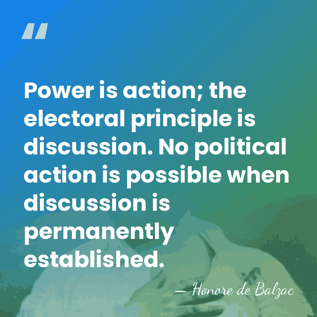 Power is action; the electoral principle is discussion. No political action is&hellip; - Honore de Balzac