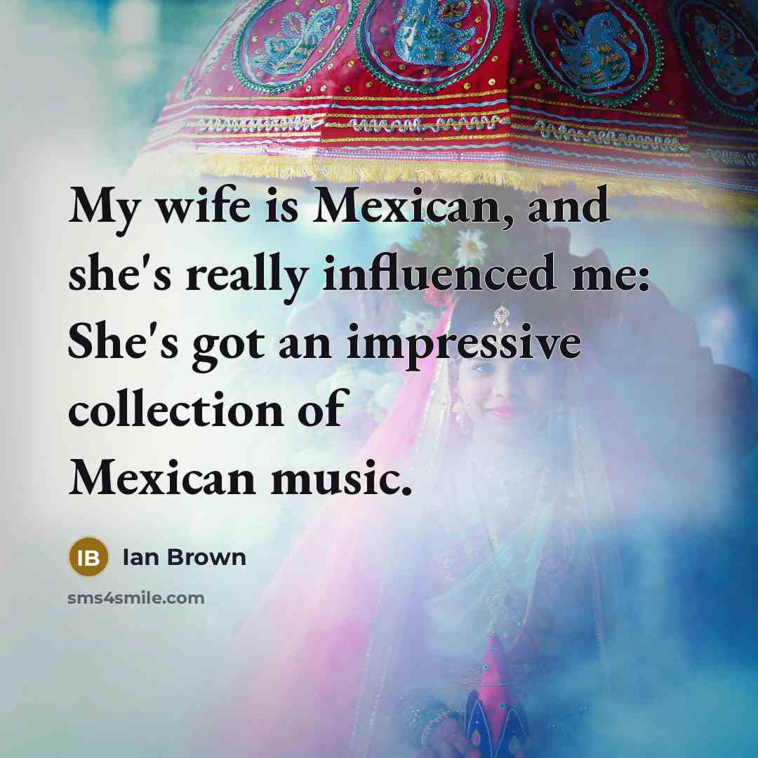 “My wife is Mexican, and she's really influenced me: She's…” quote by Ian Brown