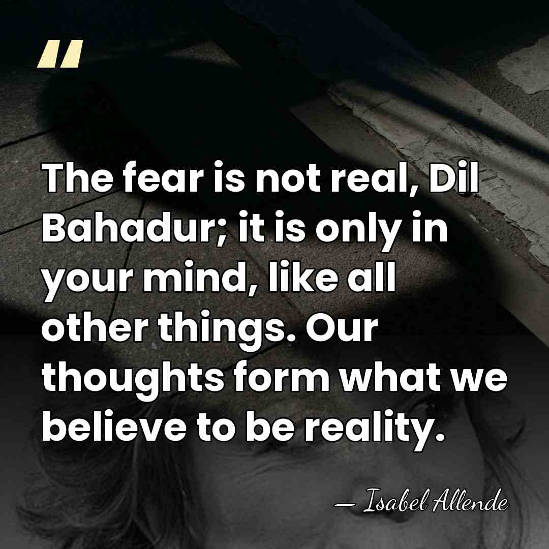 The fear is not real, Dil Bahadur; it is only in your&hellip; - Isabel Allende