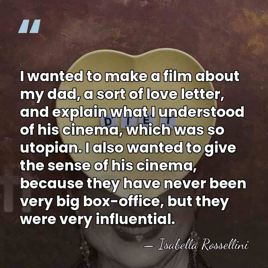 I wanted to make a film about my dad, a sort of&hellip; - Isabella Rossellini