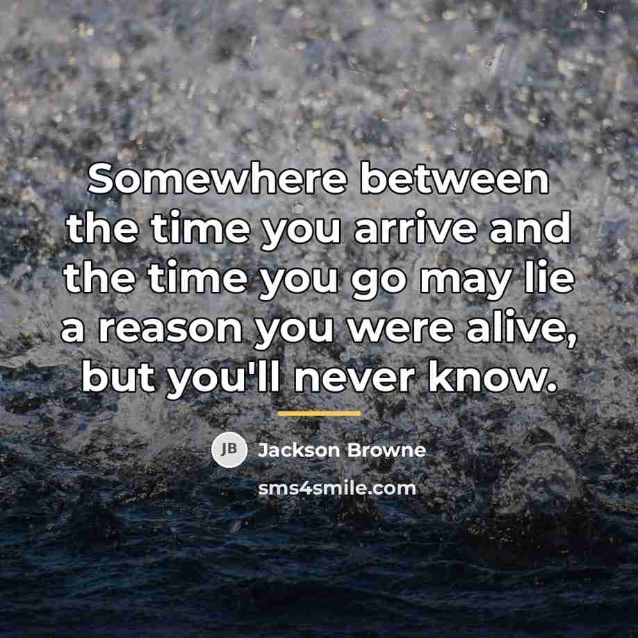 “Somewhere between the time you arrive and the time you…” quote by Jackson Browne
