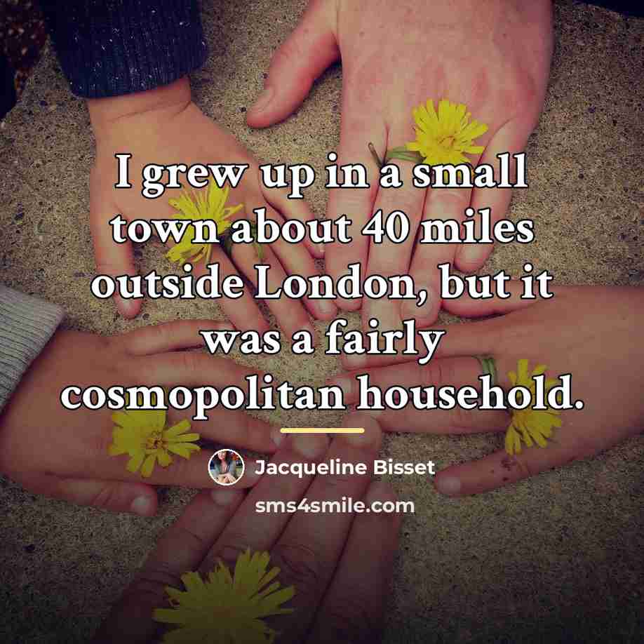 “I grew up in a small town about 40 miles…” quote by Jacqueline Bisset