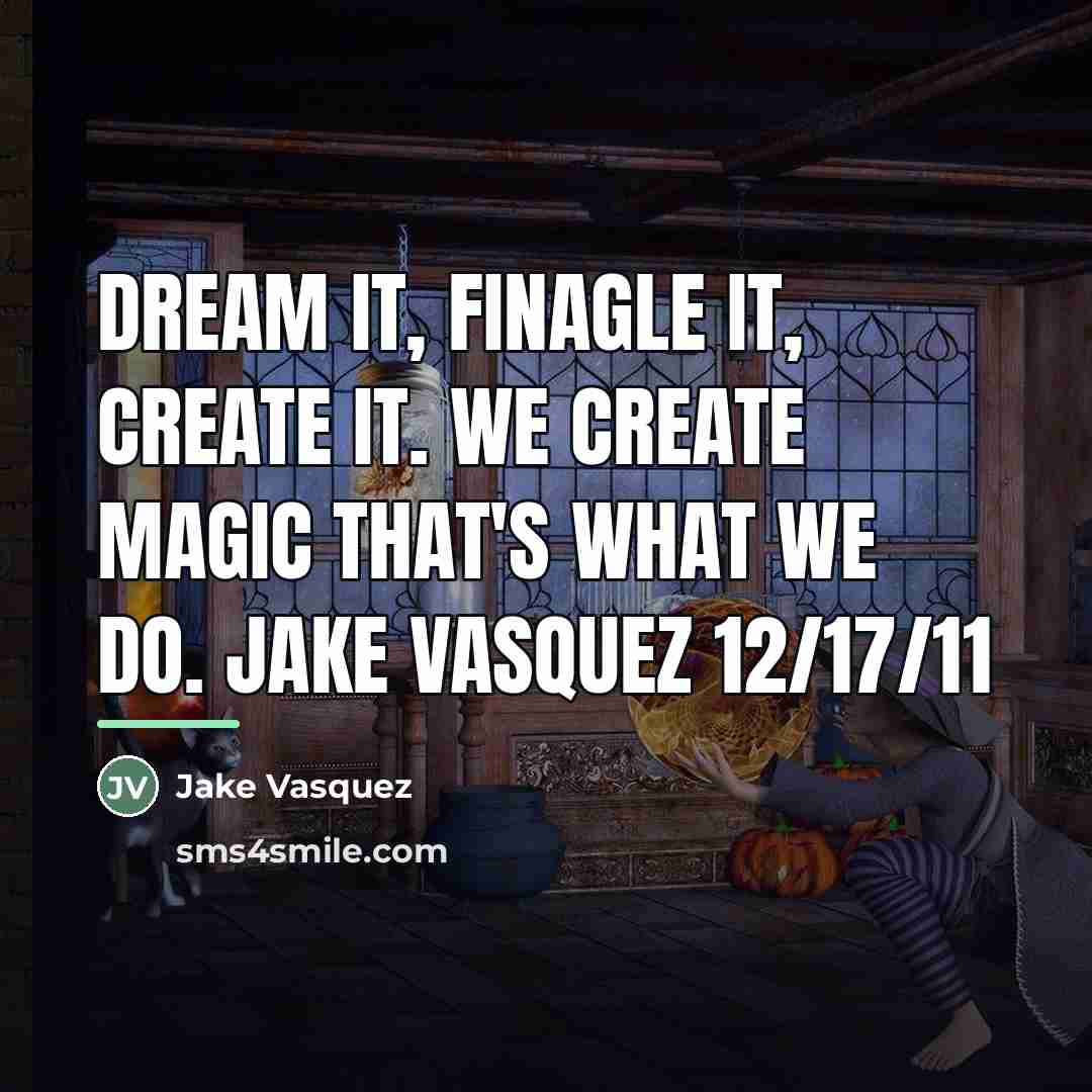 “Dream it, finagle it, create it. we create magic that's…” quote by Jake Vasquez