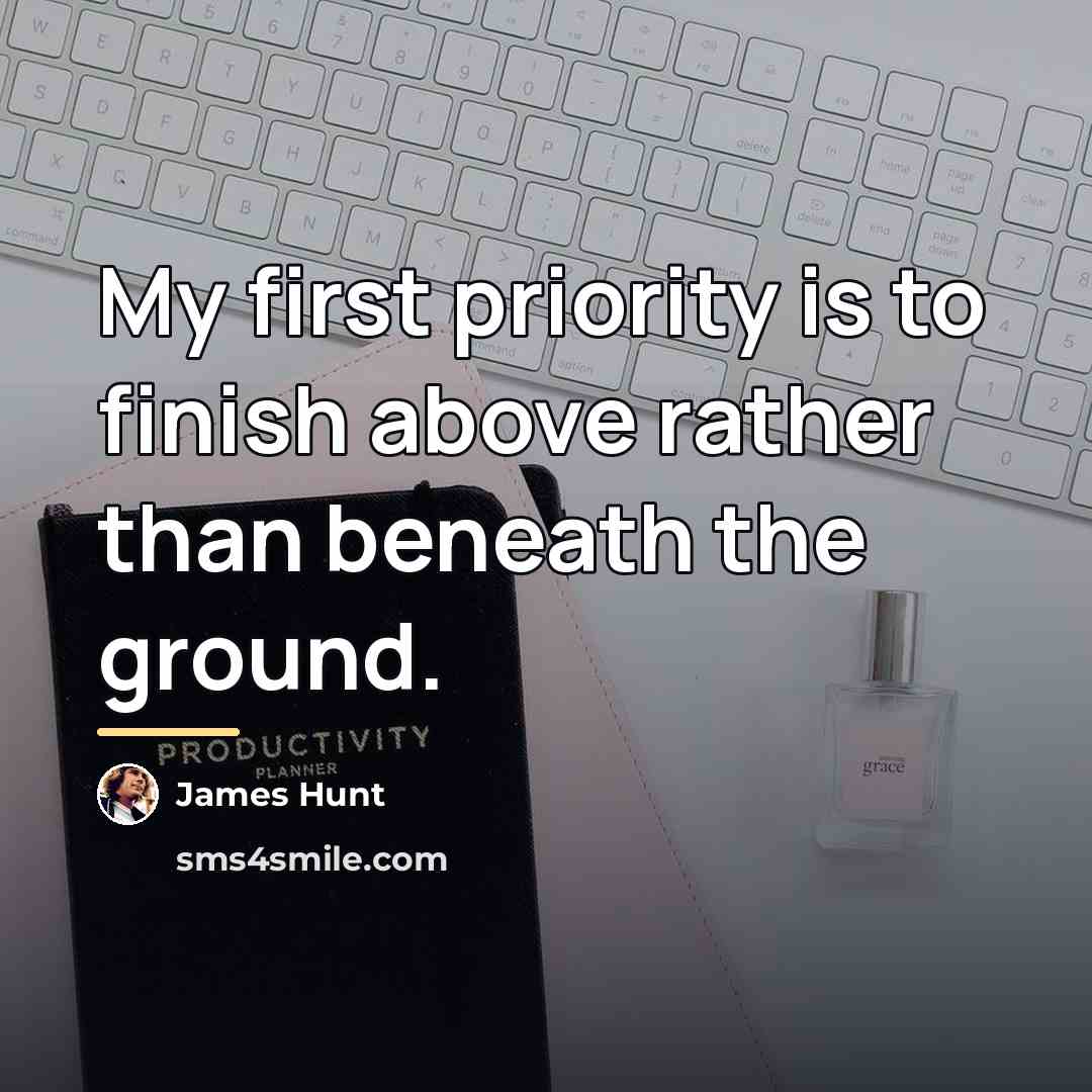 “My first priority is to finish above rather than beneath…” quote by James Hunt
