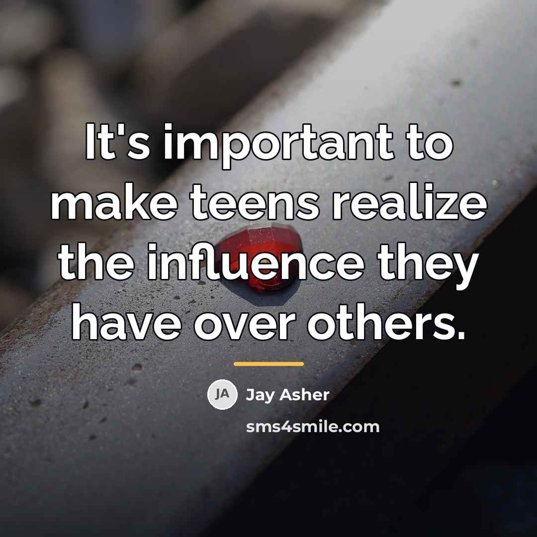 “It's important to make teens realize the influence they have…” quote by Jay Asher