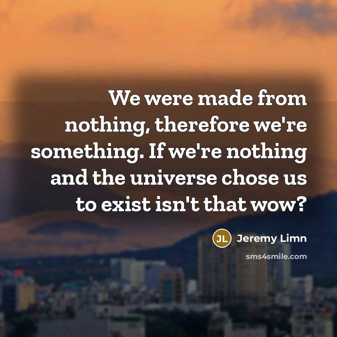 “We were made from nothing, therefore we're something. If we're…” quote by Jeremy Limn