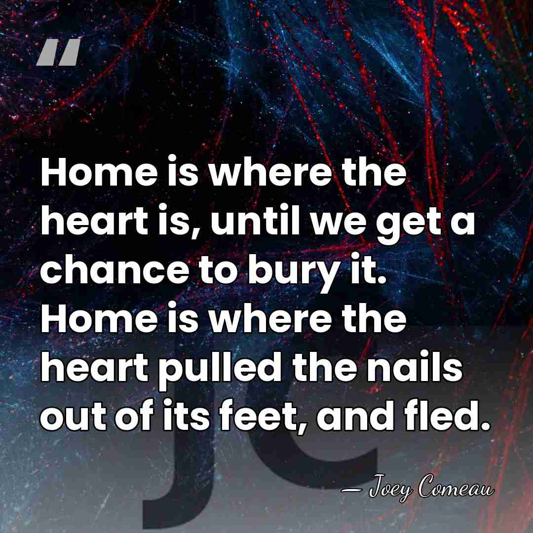 Home is where the heart is, until we get a chance to&hellip; - Joey Comeau