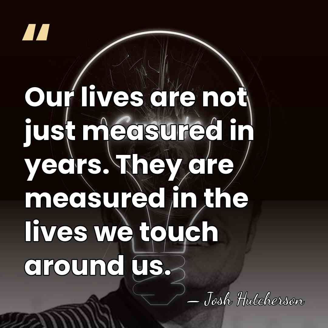 Our lives are not just measured in years. They are measured in the&hellip; - Josh Hutcherson