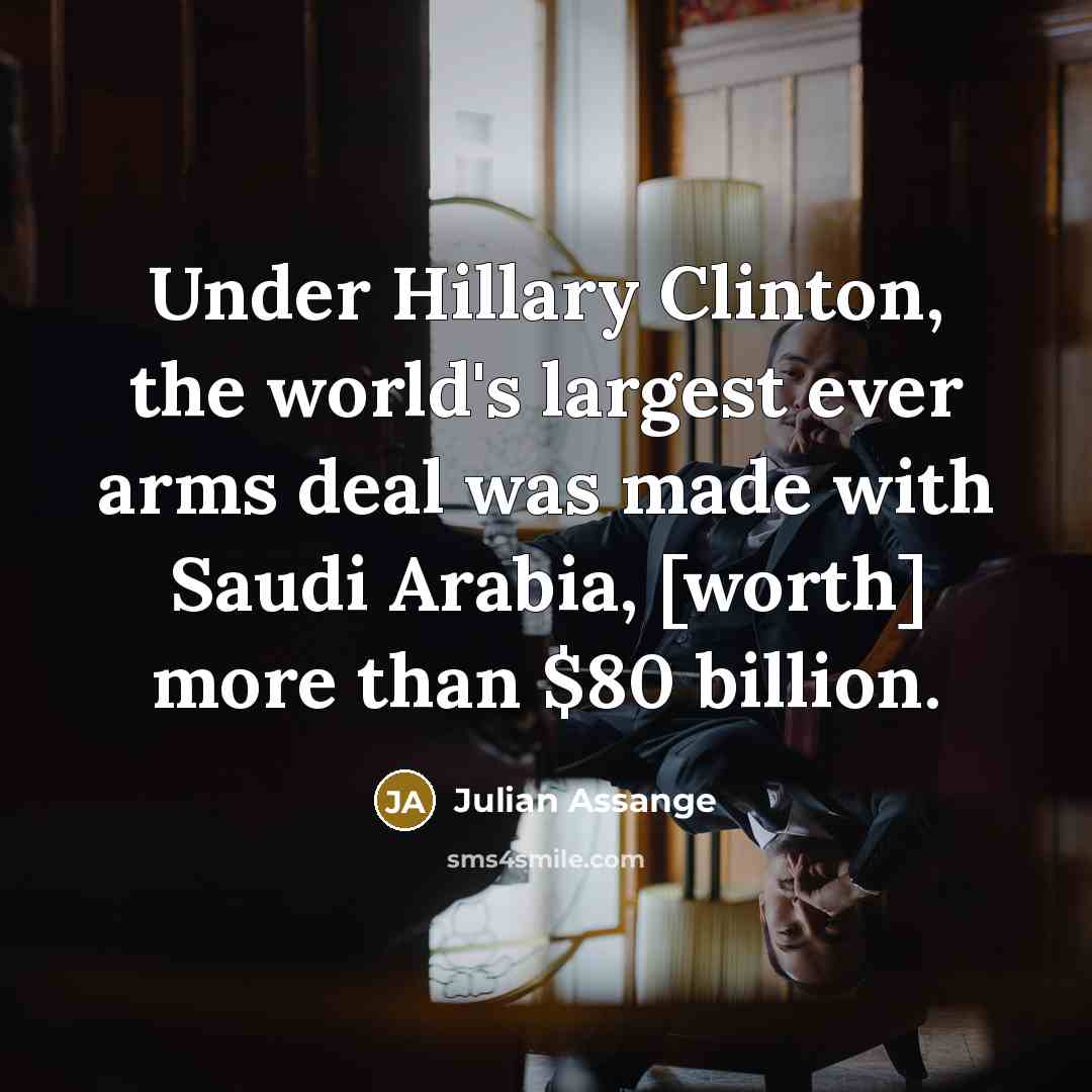 “Under Hillary Clinton, the world's largest ever arms deal was…” quote by Julian Assange