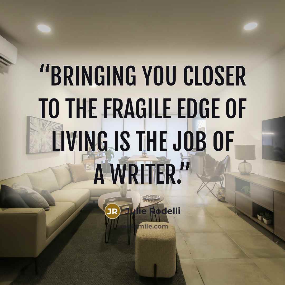 “Bringing you closer to the fragile edge of living is the job of a writer.” quote by Julie Rodelli