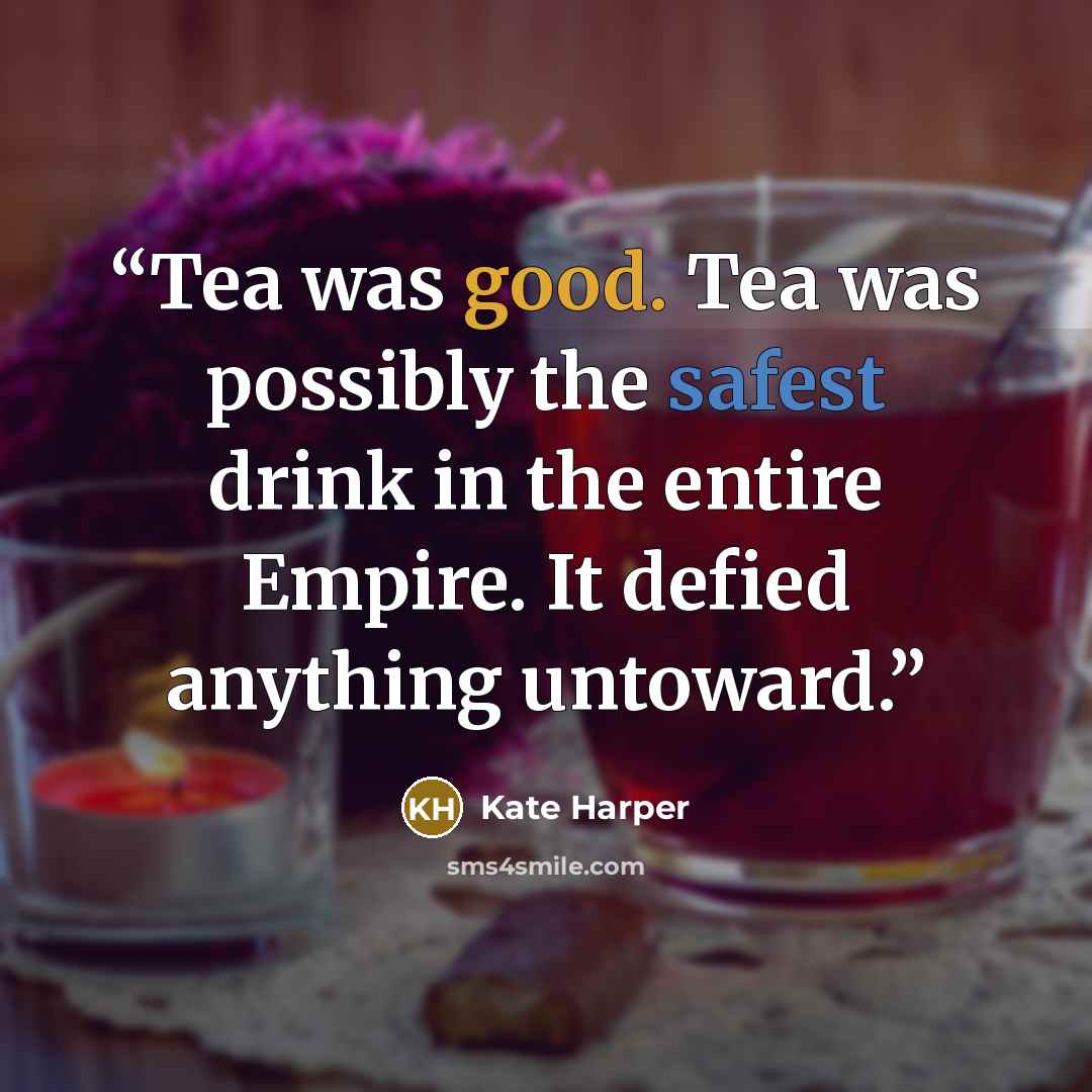 “Tea was good. Tea was possibly the safest drink in the entire Empire. It defied anything untoward.” quote by Kate Harper
