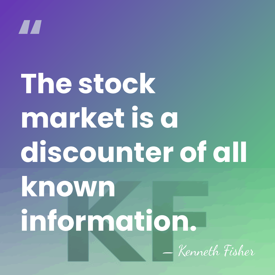 The stock market is a discounter of all known information. - Kenneth Fisher