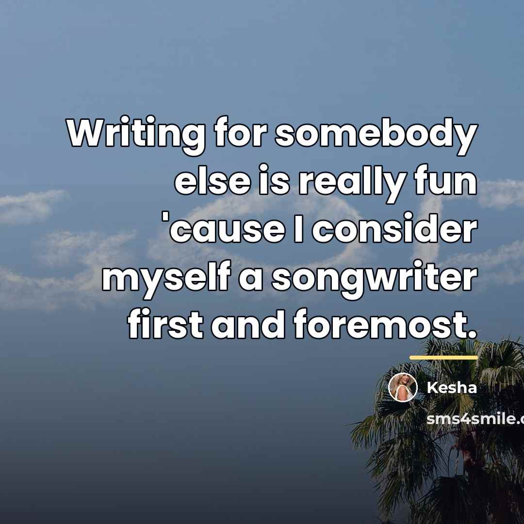 “Writing for somebody else is really fun 'cause I consider…” quote by Kesha