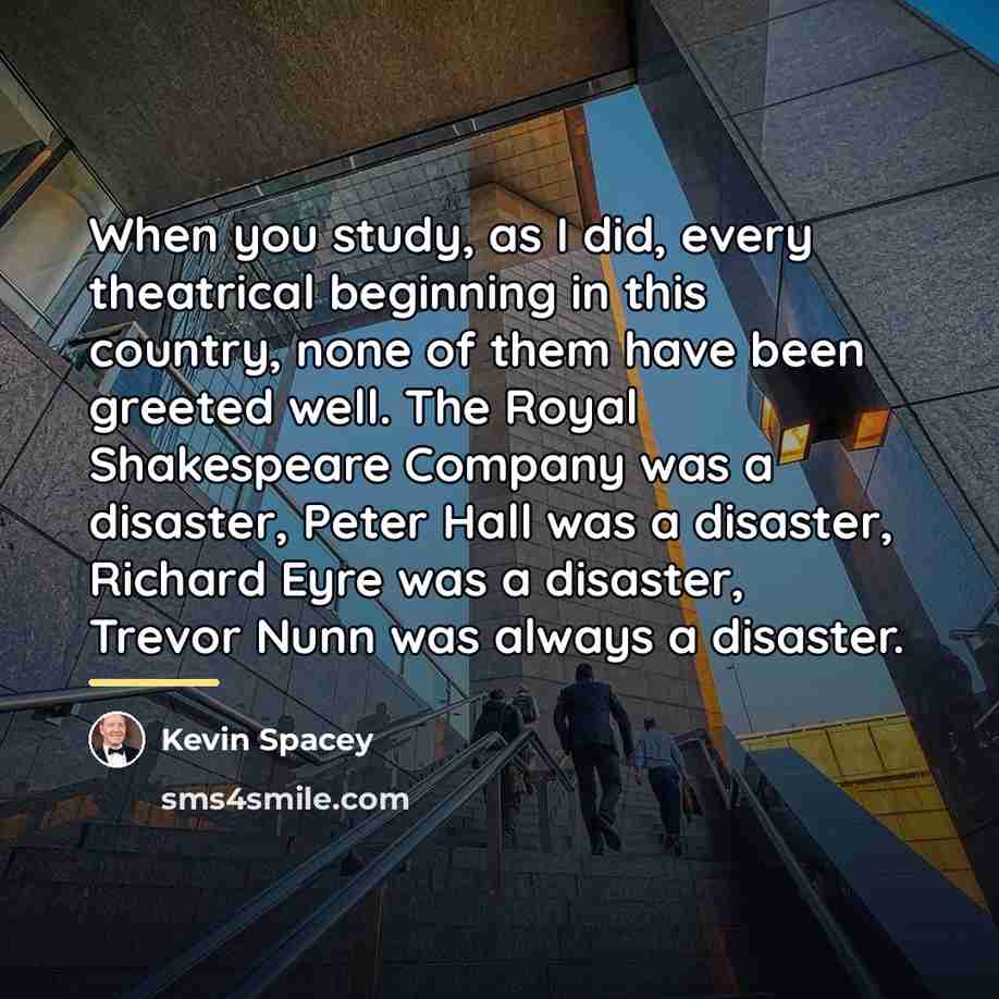 “When you study, as I did, every theatrical beginning in…” quote by Kevin Spacey