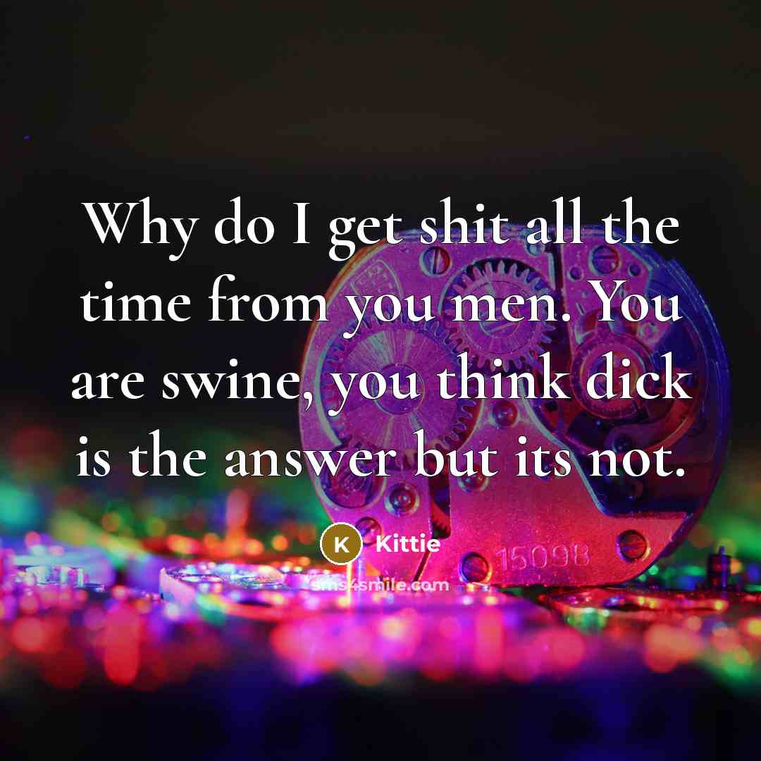 “Why do I get shit all the time from you…” quote by Kittie