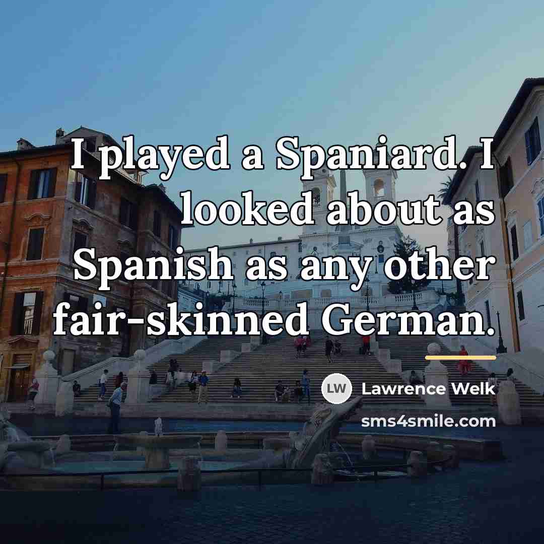 “I played a Spaniard. I looked about as Spanish as…” quote by Lawrence Welk