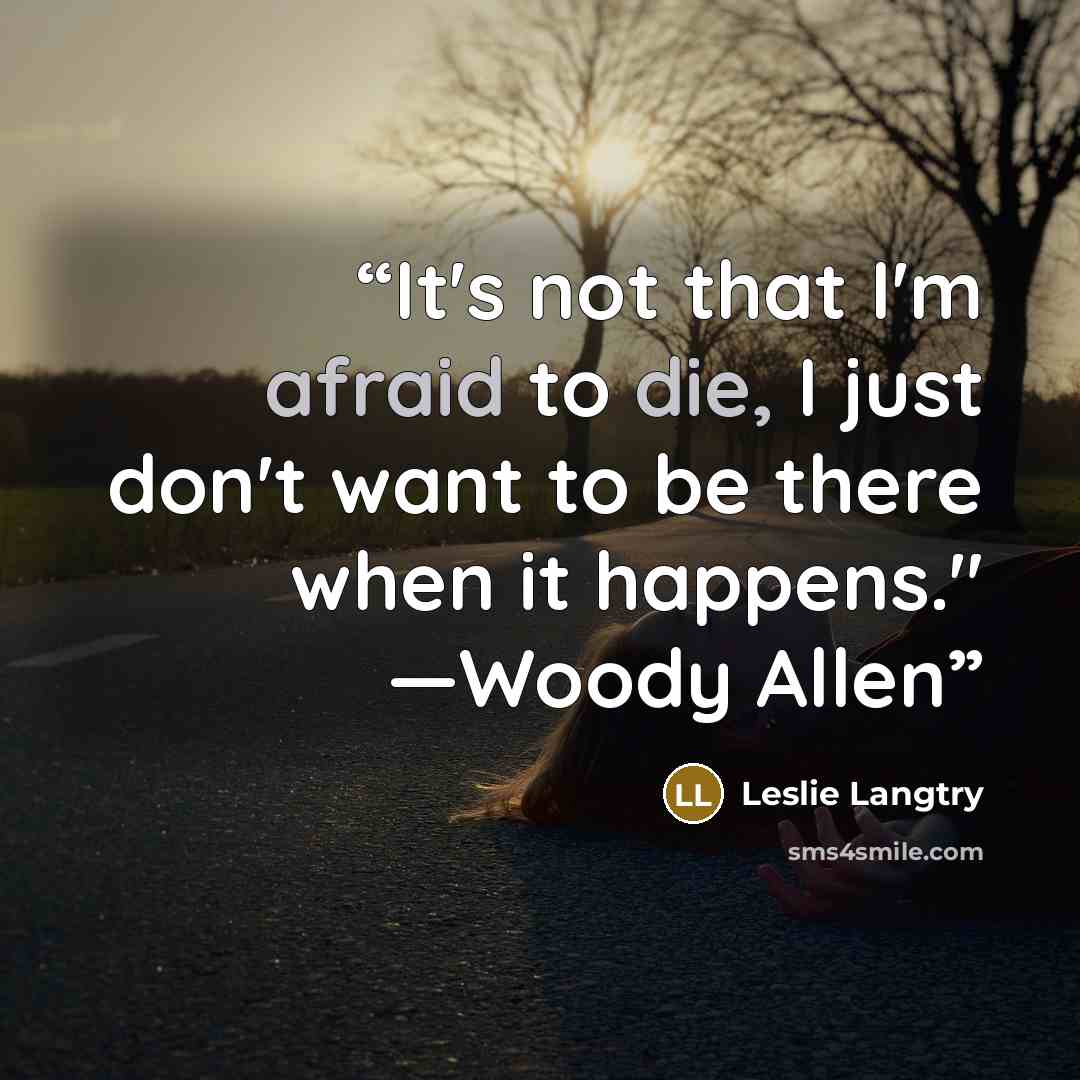 “It's not that I'm afraid to die, I just don't want to be there when it happens." —Woody Allen” quote by Leslie Langtry