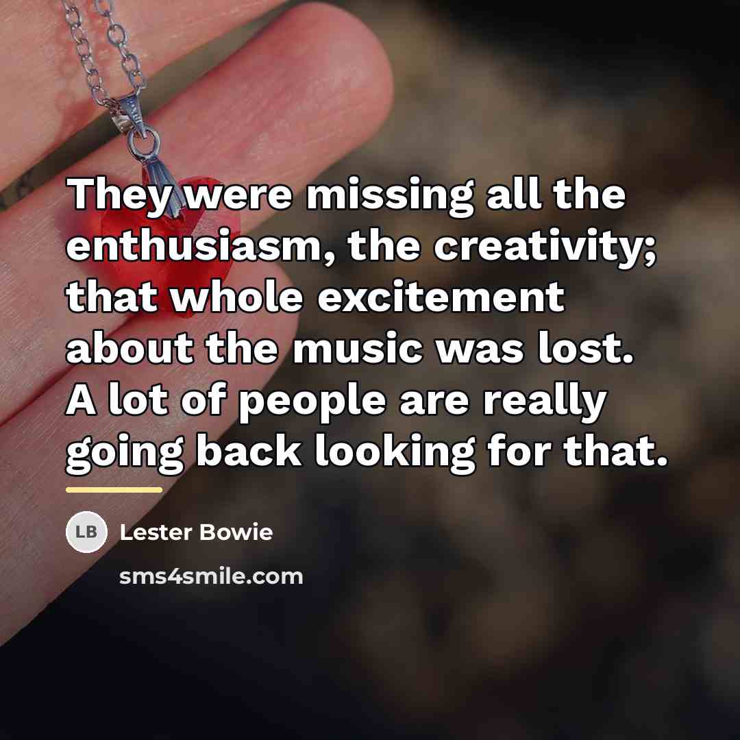 “They were missing all the enthusiasm, the creativity; that whole…” quote by Lester Bowie
