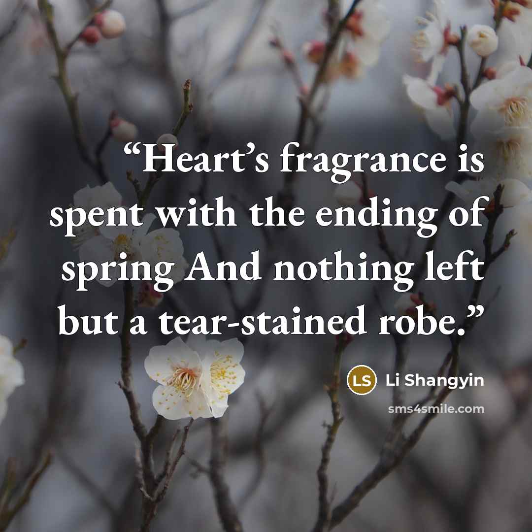 “Heart’s fragrance is spent with the ending of spring And nothing left but a tear-stained robe.” quote by Li Shangyin
