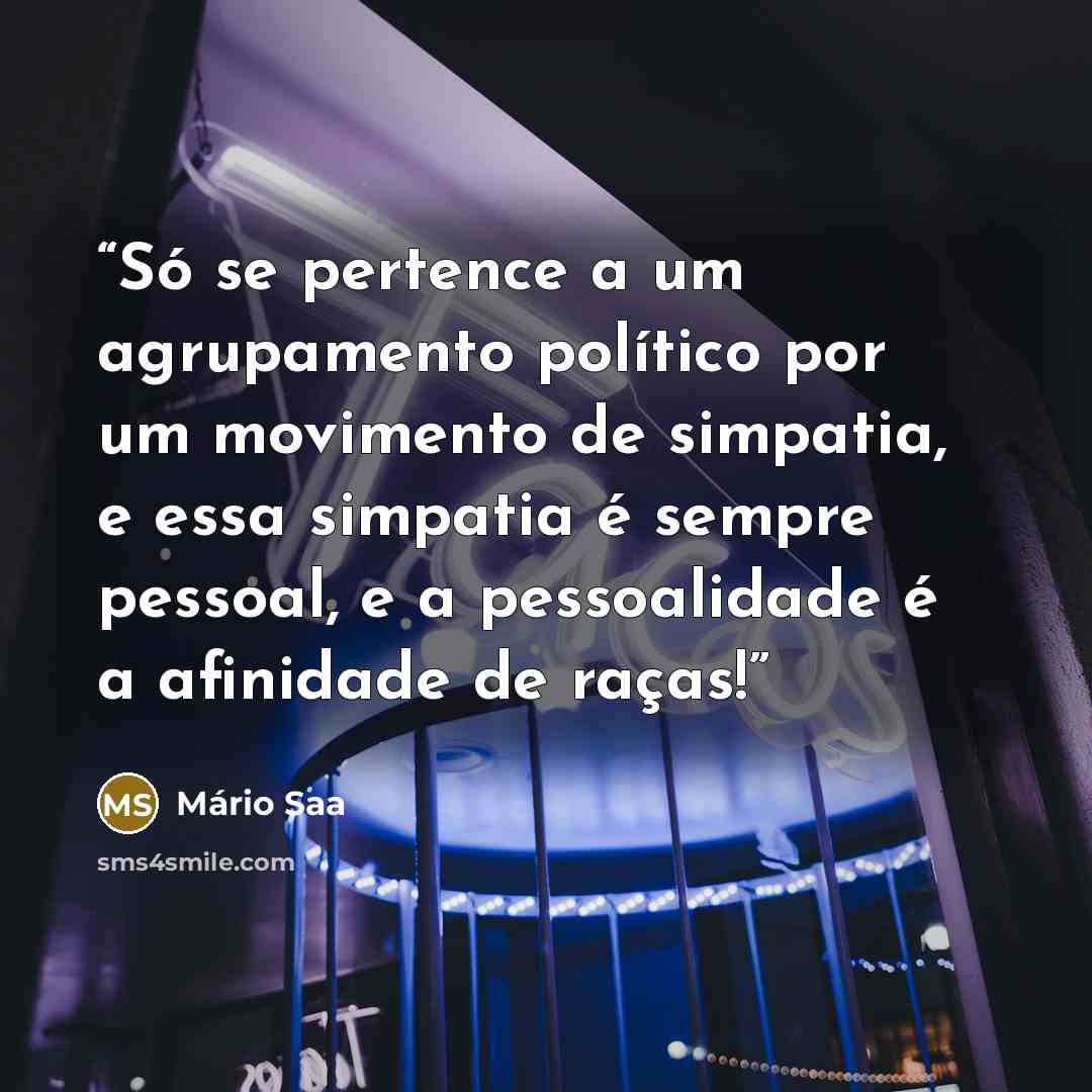 “Só se pertence a um agrupamento político por um movimento de simpatia, e essa simpatia é sempre pessoal, e a pessoalidade é a afinidade de raças!” quote by Mário Saa