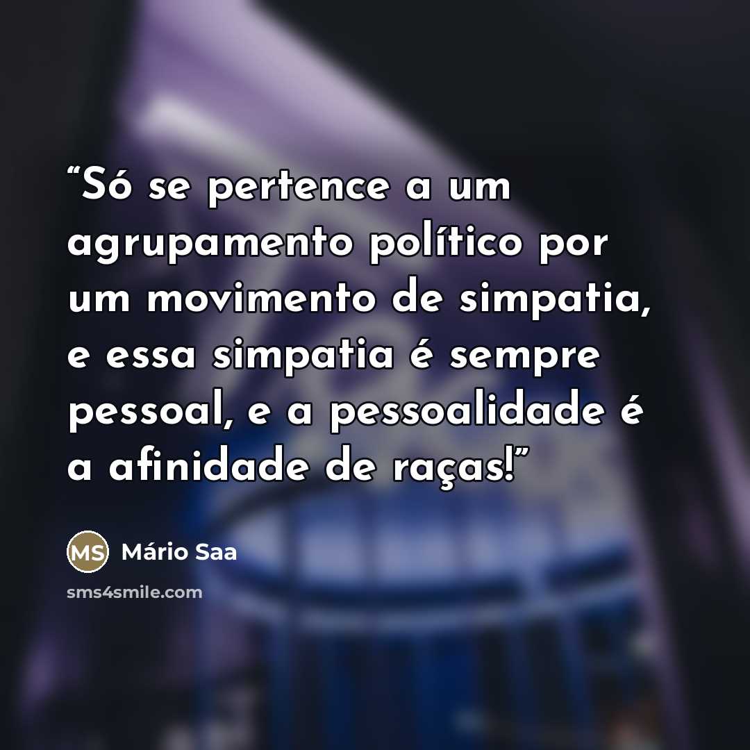 “Só se pertence a um agrupamento político por um movimento de simpatia, e essa simpatia é sempre pessoal, e a pessoalidade é a afinidade de raças!” quote by Mário Saa