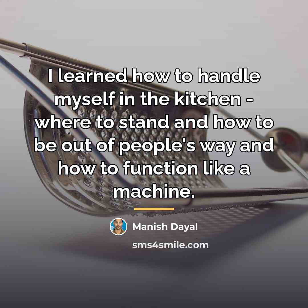 “I learned how to handle myself in the kitchen -…” quote by Manish Dayal