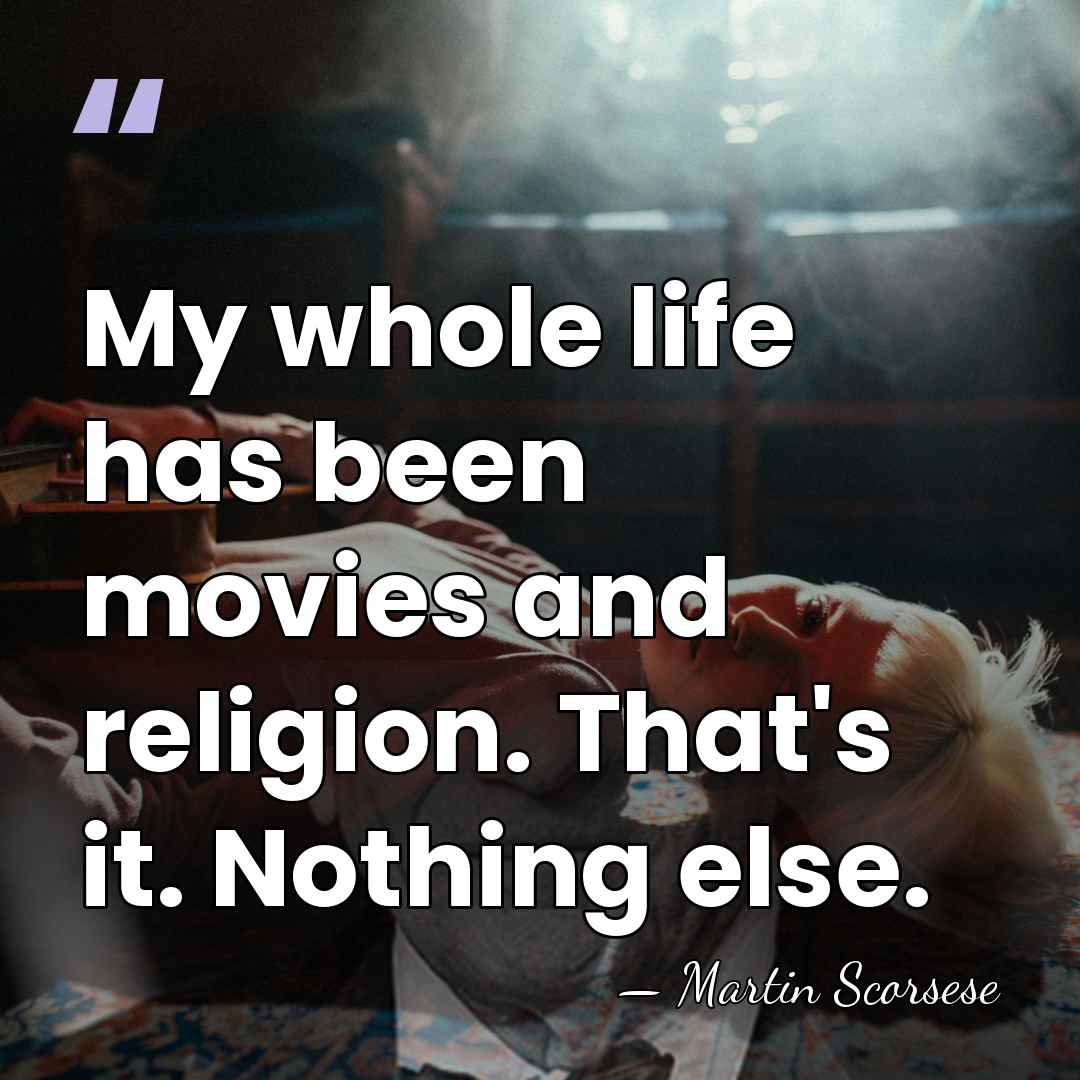 My whole life has been movies and religion. That's it. Nothing else. - Martin Scorsese