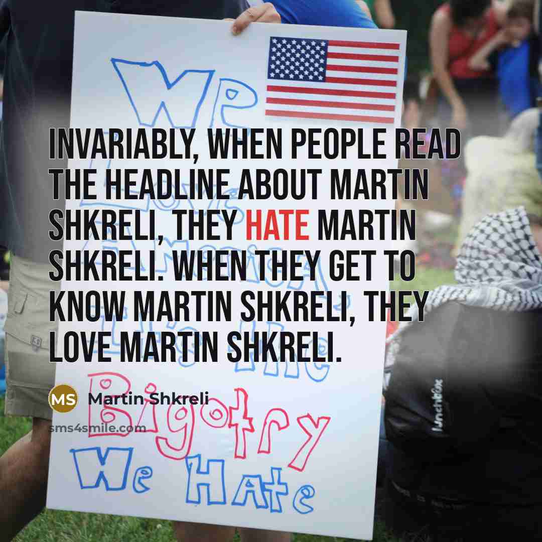 “Invariably, when people read the headline about Martin Shkreli, they…” quote by Martin Shkreli