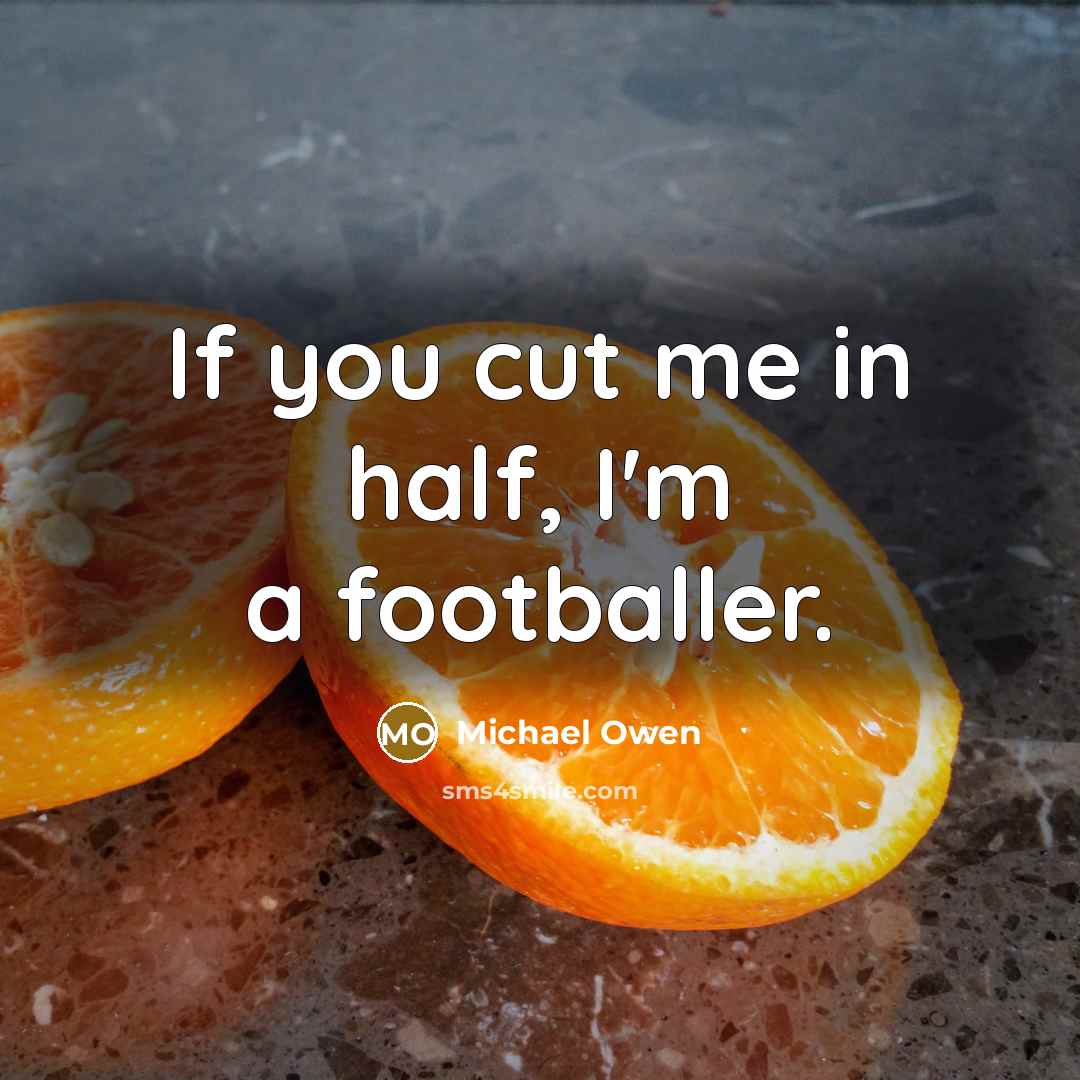 “If you cut me in half, I'm a footballer.…” quote by Michael Owen