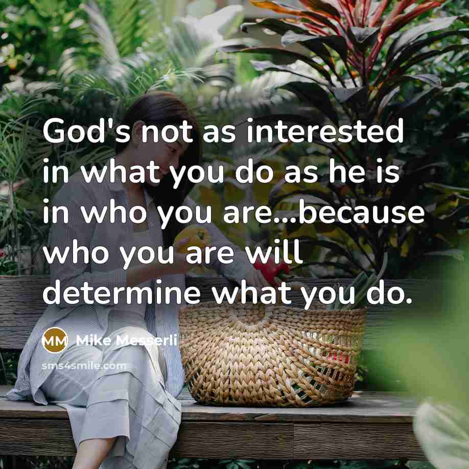 “God's not as interested in what you do as he…” quote by Mike Messerli