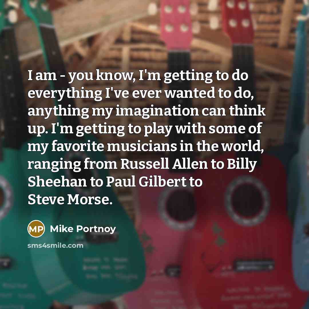 “I am - you know, I'm getting to do everything…” quote by Mike Portnoy