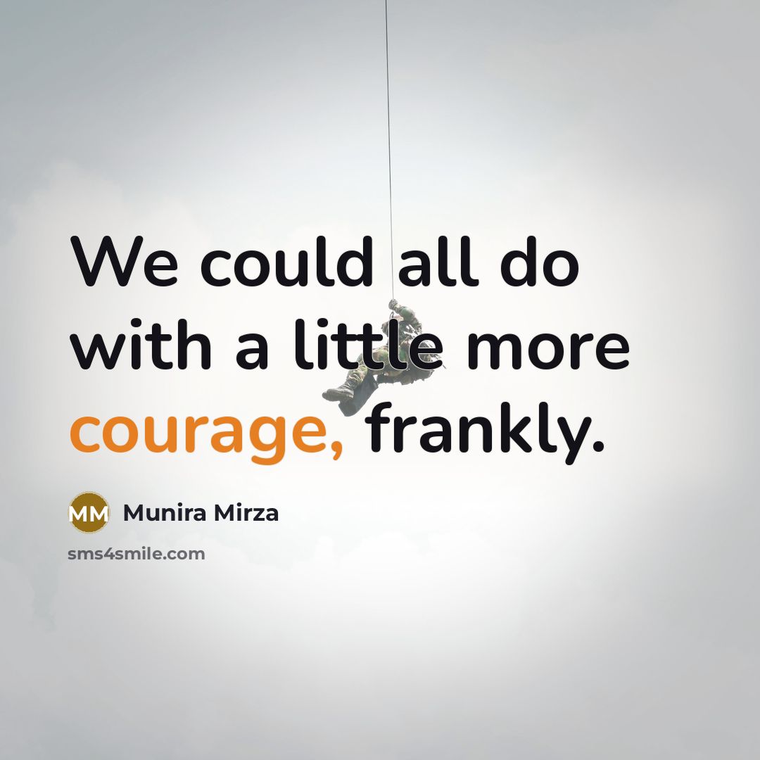 “We could all do with a little more courage, frankly.…” quote by Munira Mirza