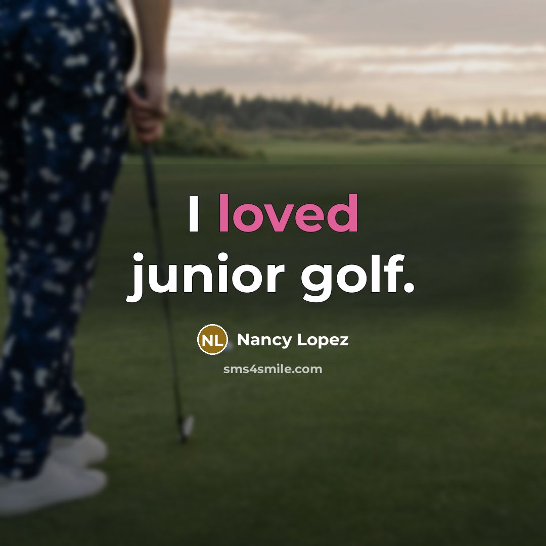 “I loved junior golf.…” quote by Nancy Lopez