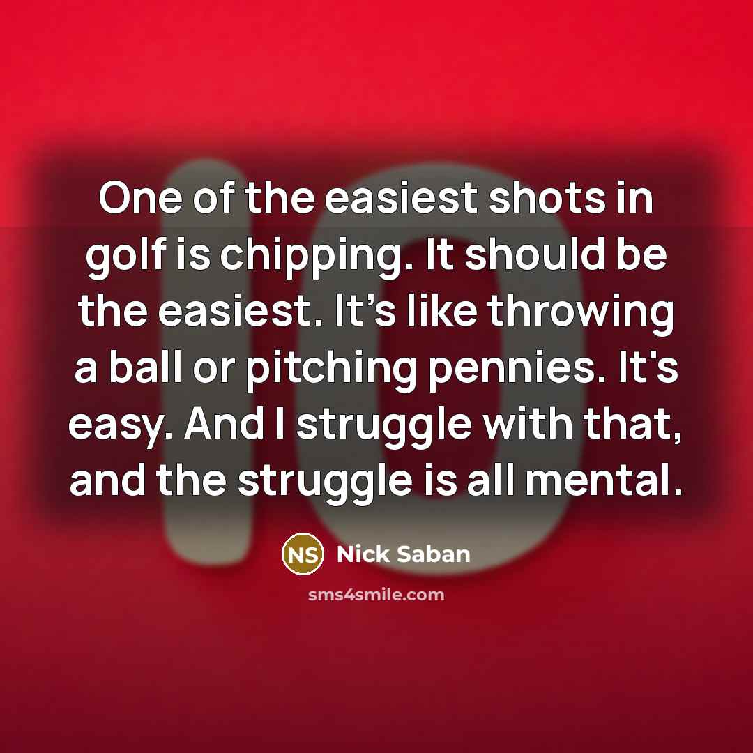 “One of the easiest shots in golf is chipping. It…” quote by Nick Saban