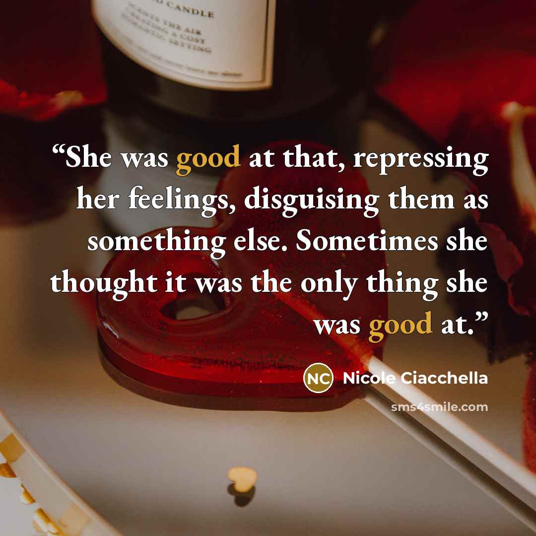 “She was good at that, repressing her feelings, disguising them as something else. Sometimes she thought it was the only thing she was good at.” quote by Nicole Ciacchella