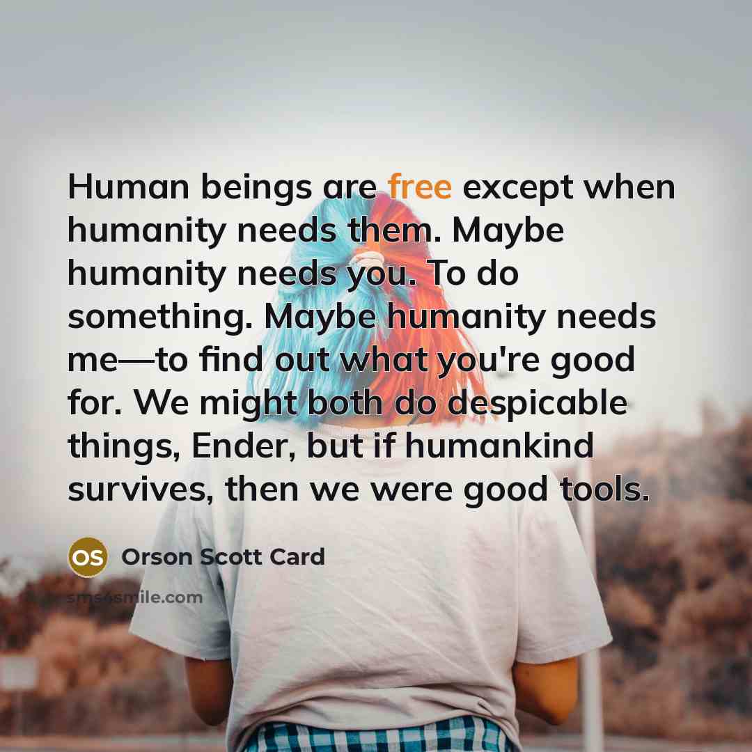 “Human beings are free except when humanity needs them. Maybe…” quote by Orson Scott Card