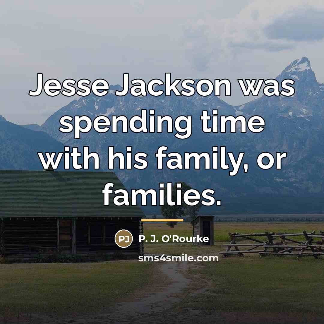 “Jesse Jackson was spending time with his family, or families.…” quote by P. J. O'Rourke