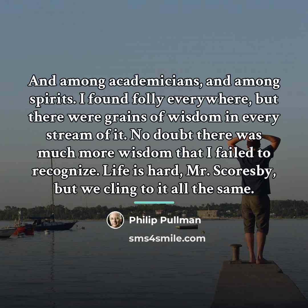 “And among academicians, and among spirits. I found folly everywhere,…” quote by Philip Pullman