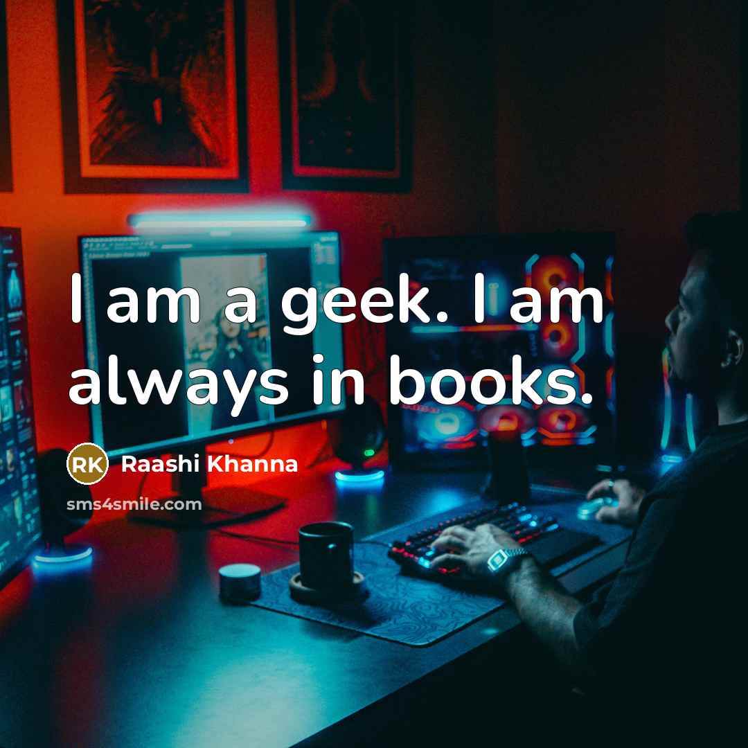 “I am a geek. I am always in books.…” quote by Raashi Khanna
