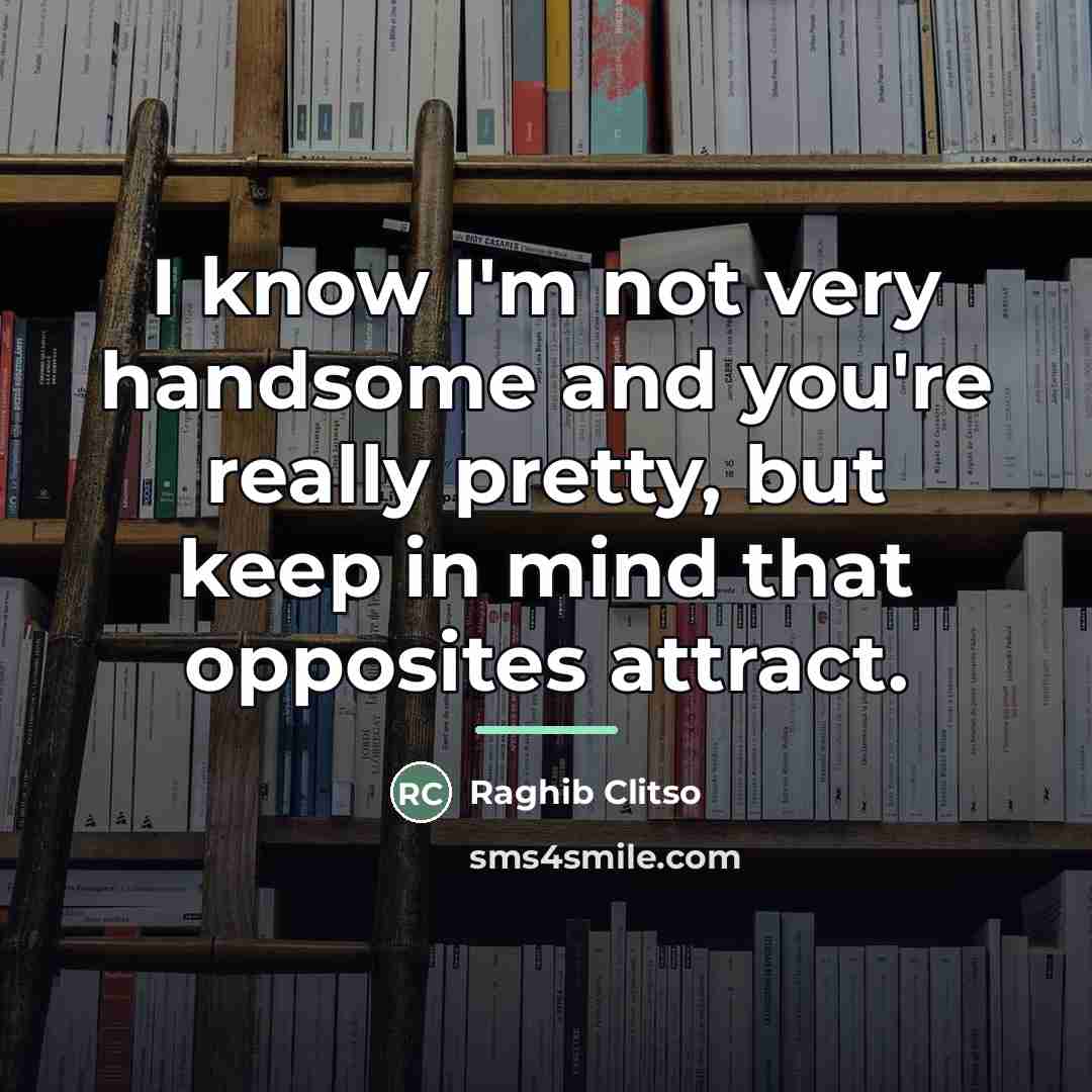 “I know I'm not very handsome and you're really pretty,…” quote by Raghib Clitso